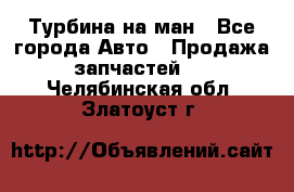 Турбина на ман - Все города Авто » Продажа запчастей   . Челябинская обл.,Златоуст г.